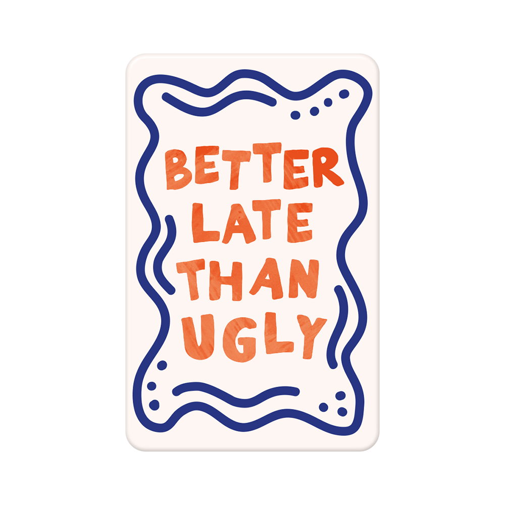 Better late than ugly