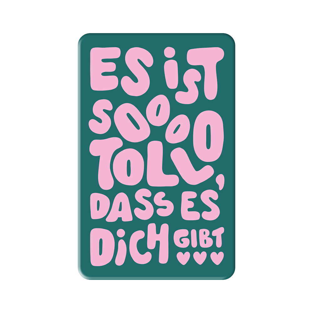 Toll, dass es dich gibt...